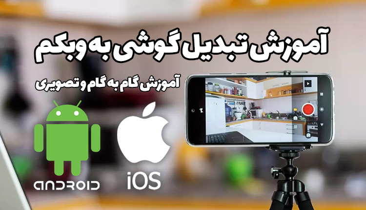 آموزش تبدیل گوشی به وبکم (اندروید و آیفون) | آموزش گام به گام و تصویری